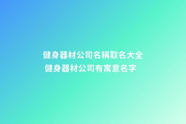 健身器材公司名稱取名大全 健身器材公司有寓意名字-第1張-公司起名-玄機派